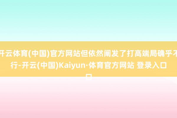 开云体育(中国)官方网站但依然阐发了打高端局确乎不行-开云(中国)Kaiyun·体育官方网站 登录入口