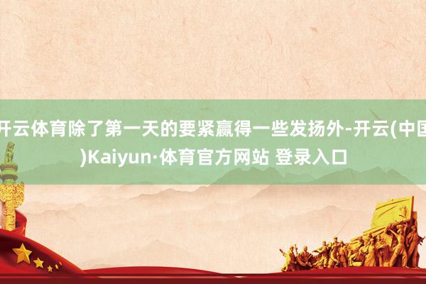 开云体育除了第一天的要紧赢得一些发扬外-开云(中国)Kaiyun·体育官方网站 登录入口