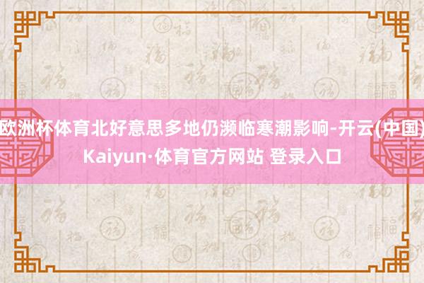 欧洲杯体育北好意思多地仍濒临寒潮影响-开云(中国)Kaiyun·体育官方网站 登录入口