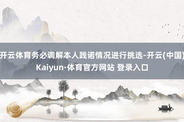 开云体育务必调解本人践诺情况进行挑选-开云(中国)Kaiyun·体育官方网站 登录入口