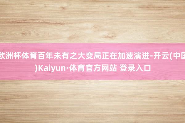 欧洲杯体育百年未有之大变局正在加速演进-开云(中国)Kaiyun·体育官方网站 登录入口