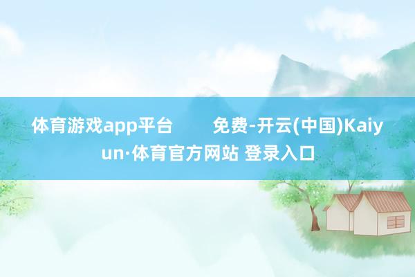 体育游戏app平台        免费-开云(中国)Kaiyun·体育官方网站 登录入口