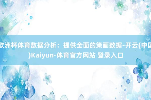 欧洲杯体育数据分析：提供全面的策画数据-开云(中国)Kaiyun·体育官方网站 登录入口