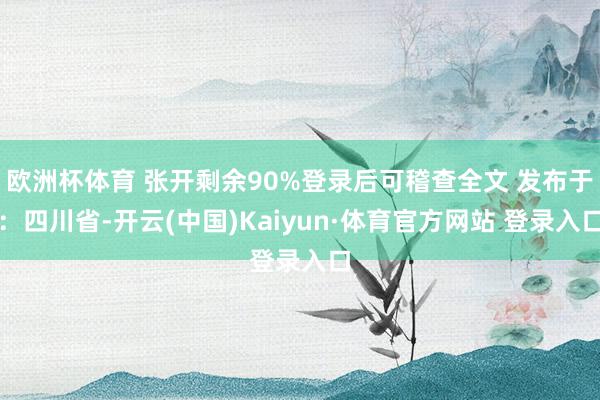 欧洲杯体育 张开剩余90%登录后可稽查全文 发布于：四川省-开云(中国)Kaiyun·体育官方网站 登录入口