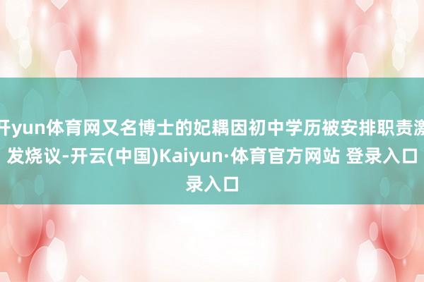 开yun体育网又名博士的妃耦因初中学历被安排职责激发烧议-开云(中国)Kaiyun·体育官方网站 登录入口