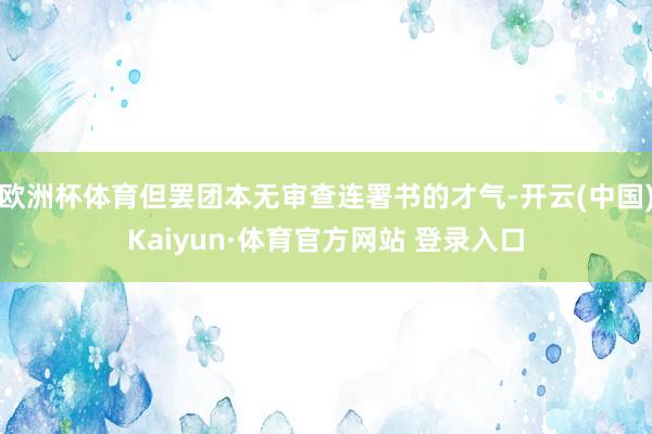欧洲杯体育但罢团本无审查连署书的才气-开云(中国)Kaiyun·体育官方网站 登录入口