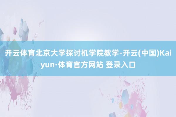 开云体育北京大学探讨机学院教学-开云(中国)Kaiyun·体育官方网站 登录入口