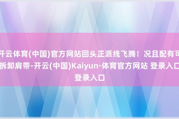 开云体育(中国)官方网站回头正派线飞腾！况且配有可拆卸肩带-开云(中国)Kaiyun·体育官方网站 登录入口