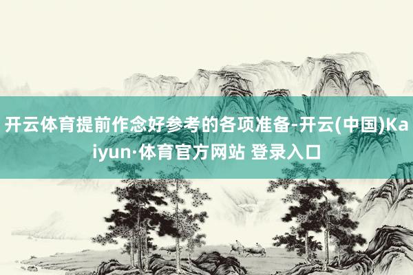 开云体育提前作念好参考的各项准备-开云(中国)Kaiyun·体育官方网站 登录入口