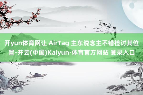 开yun体育网让 AirTag 主东说念主不错检讨其位置-开云(中国)Kaiyun·体育官方网站 登录入口